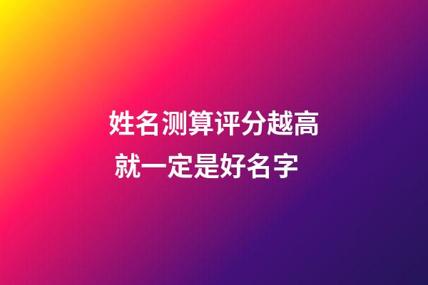 姓名测算评分越高 就一定是好名字